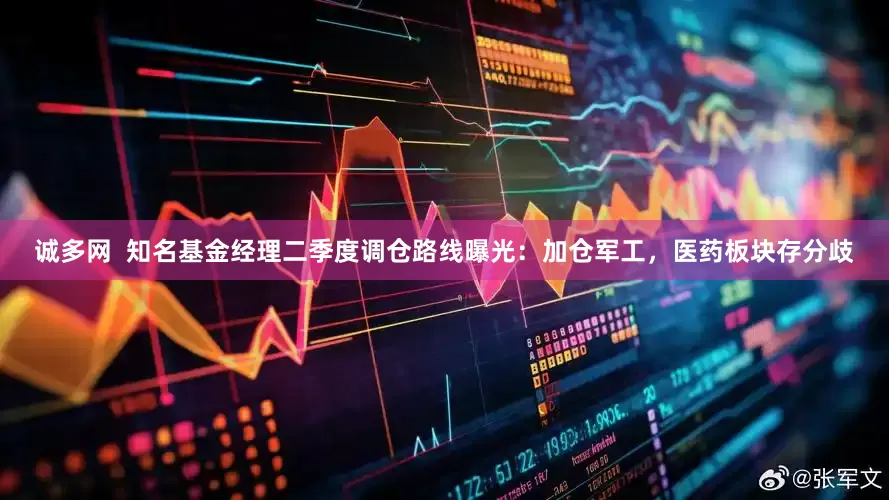 诚多网  知名基金经理二季度调仓路线曝光：加仓军工，医药板块存分歧