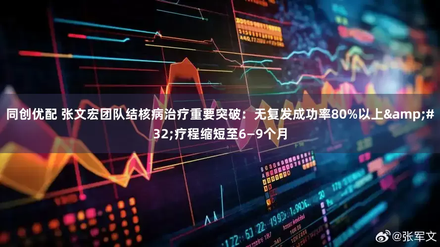 同创优配 张文宏团队结核病治疗重要突破：无复发成功率80%以上&#32;疗程缩短至6—9个月
